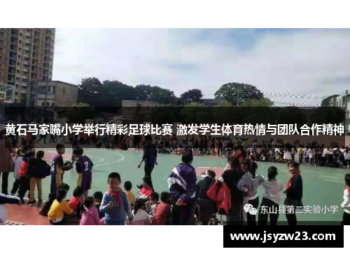 黄石马家嘴小学举行精彩足球比赛 激发学生体育热情与团队合作精神